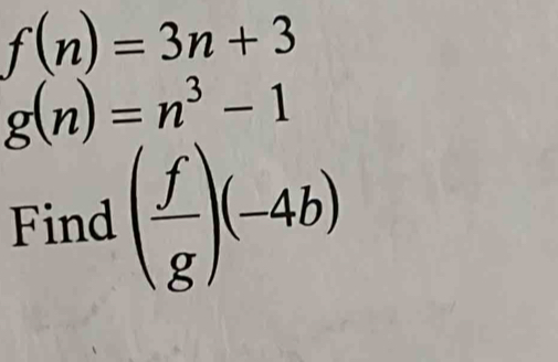 f(n)=3n+3
g(n)=n^3-1
Find ( f/g )(-4b)