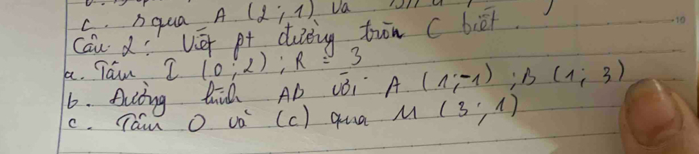 qua A(2;1) Va ll 
Can dí Vé pt ding trn c biet 
a. Tain I(0;2); R=3
6. fuiting hih AD cBi A(1,-1); B(1;3)
c. Tam O va (c) qua M(3;1)