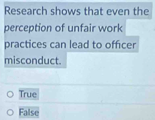 Research shows that even the
perception of unfair work
practices can lead to officer
misconduct.
True
False