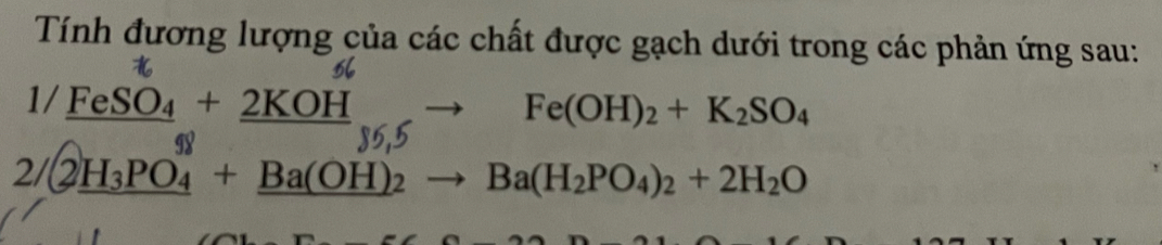 Tính đương lượng của các chất được gạch dưới trong các phản ứng sau: 
1/ FeSO₄ + 2KOH → Fe(OH)₂ + K₂SO₄
 enclosecircle2H_3PO_4^(($)+_ Ba(OH)_2)^39,9to Ba(H_2PO_4)_2+2H_2O
11