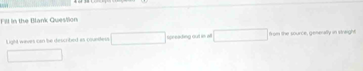 ''' 
Fill in the Blank Question 
Light waves can be described as countless _  spreading out in all □ rom the , generally in straight 
□