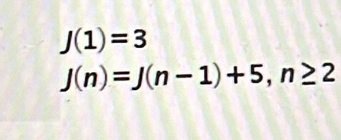 J(1)=3
J(n)=J(n-1)+5, n≥ 2