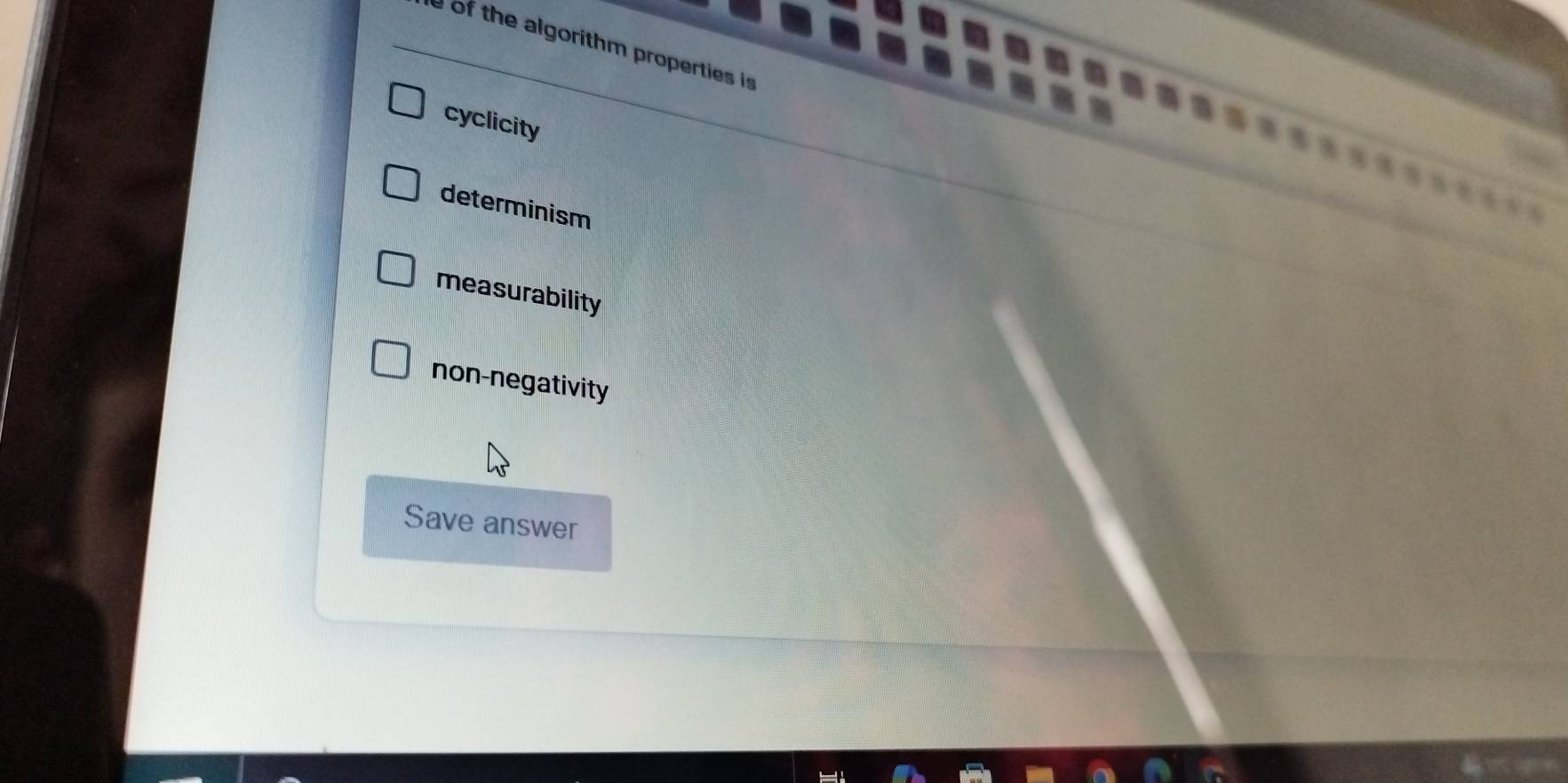 of the algorithm properties is
cyclicity
determinism
measurability
non-negativity
Save answer