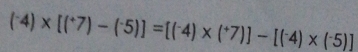 (^-4)* [(^+7)-(^-5)]=[(^-4)* (^+7)]-[(^-4)* (^-5)]