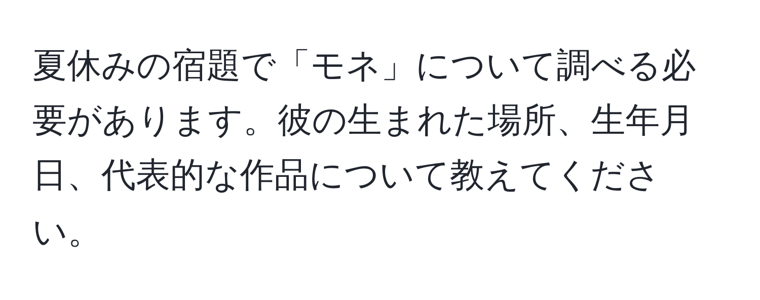 夏休みの宿題で「モネ」について調べる必要があります。彼の生まれた場所、生年月日、代表的な作品について教えてください。