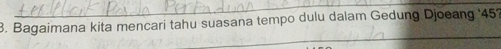 Bagaimana kita mencari tahu suasana tempo dulu dalam Gedung Djoeang ' 45? 
_