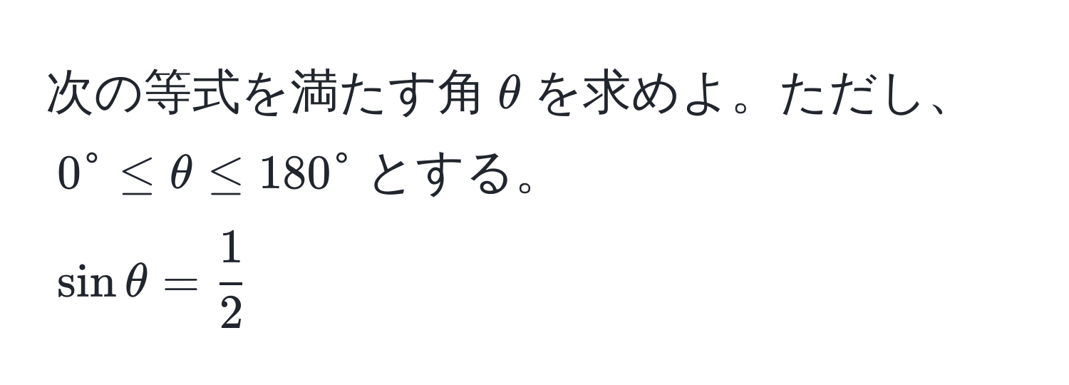 次の等式を満たす角$θ$を求めよ。ただし、$0^(circ ≤ θ ≤ 180°$とする。  
$sin θ = frac1)2$