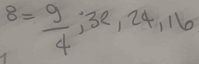 8= 9/4 ; 32, 24, 16