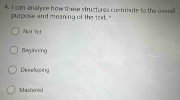 can analyze how these structures contribute to the overall
purpose and meaning of the text. *
Not Yet
Beginning
Developing
Mastered