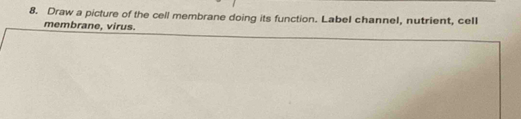 Draw a picture of the cell membrane doing its function. Label channel, nutrient, cell 
membrane, virus.