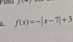 Find 
a. f(x)=-|x-7|+3