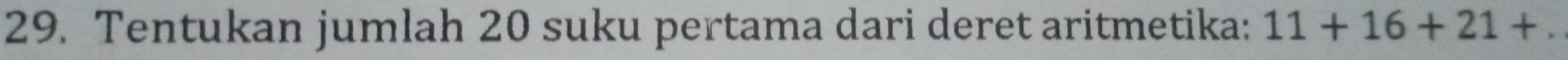Tentukan jumlah 20 suku pertama dari deret aritmetika: 11+16+21+.