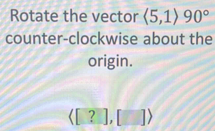 Rotate the vector langle 5,1rangle 90°
counter-clockwise about the 
origin.