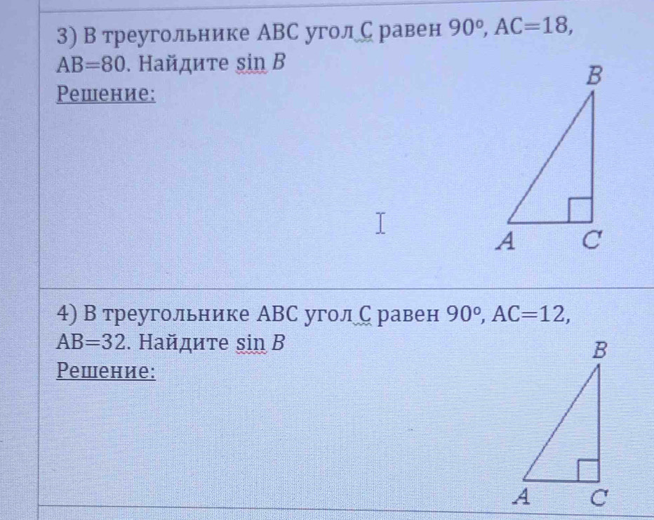 В треугольнике АВС уголСравен 90°, AC=18,
AB=80. Найдите sin B
Решение: 
4) В треугольнике АВС уголС равен 90°, AC=12,
AB=32. Найдите sin B
Решение: