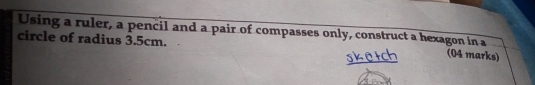 Using a ruler, a pencil and a pair of compasses only, construct a hexagon in a (04 marks) 
circle of radius 3.5cm.