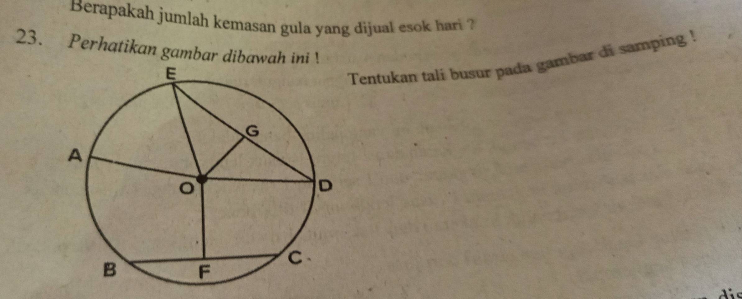 Berapakah jumlah kemasan gula yang dijual esok hari ? 
23. Perhatikan gambar dibawah ini ! 
Tentukan tali busur pada gambar di samping ! 
his