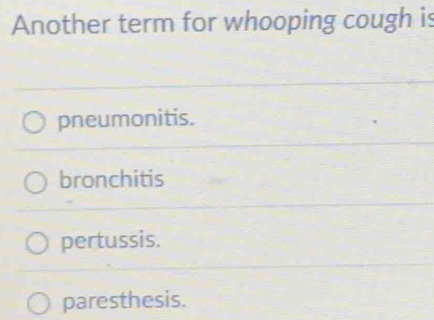 Another term for whooping cough is
pneumonitis.
bronchitis
pertussis.
paresthesis.