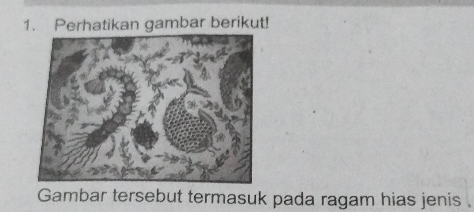 Perhatikan gambar berikut! 
Gambar tersebut termasuk pada ragam hias jenis .