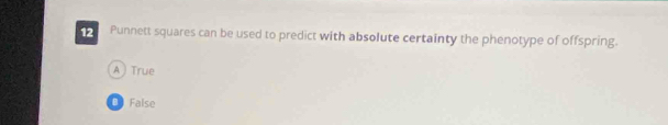 Punnett squares can be used to predict with absolute certainty the phenotype of offspring.
A  True
0 False