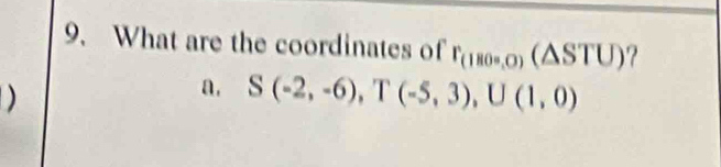 What are the coordinates of r_(180-0)(△ STU) 7 
)
a. S(-2,-6), T(-5,3), U(1,0)