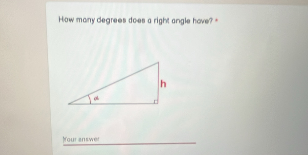 How many degrees does a right angle have? * 
Your answer