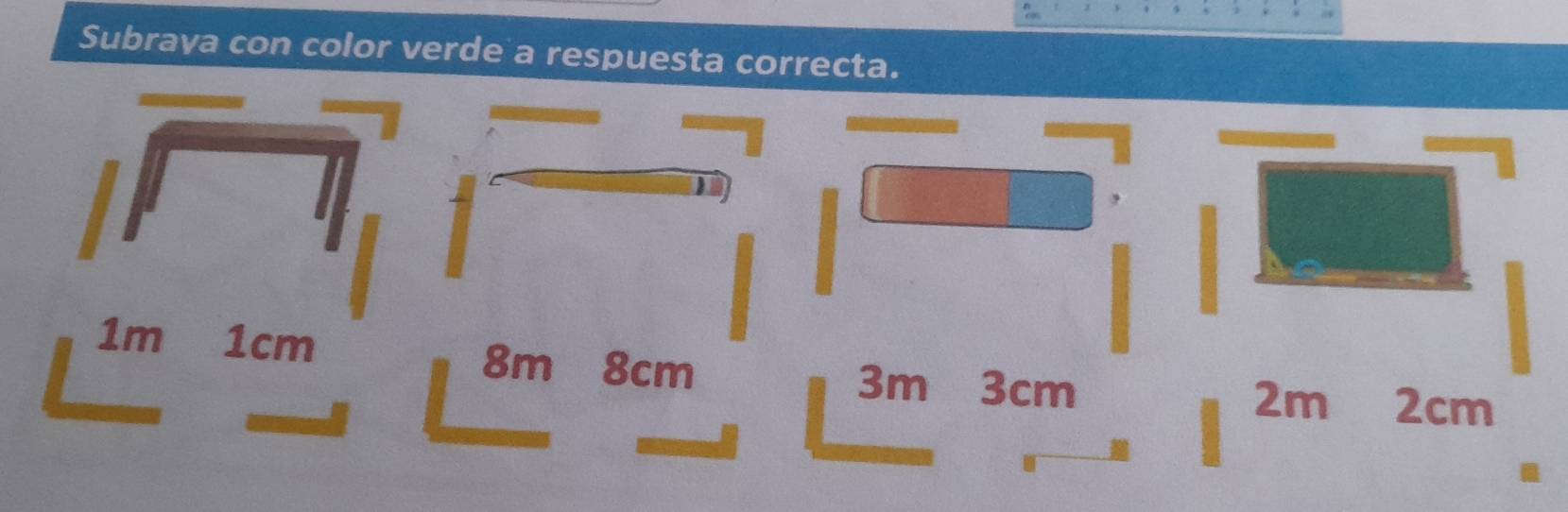 Subraya con color verde a respuesta correcta.
1m 1cm
8m 8cm 3m 3cm
2m 2cm