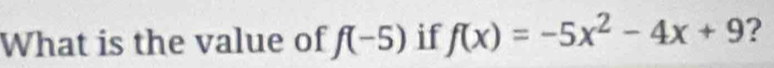 What is the value of f(-5) if f(x)=-5x^2-4x+9 ?