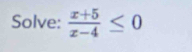 Solve:  (x+5)/x-4 ≤ 0