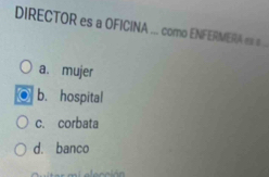 DIRECTOR es a OFICINA ... como ENFERMERA es s..
a. mujer
b. hospital
c. corbata
d. banco