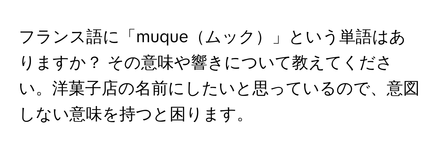 フランス語に「muqueムック」という単語はありますか？ その意味や響きについて教えてください。洋菓子店の名前にしたいと思っているので、意図しない意味を持つと困ります。