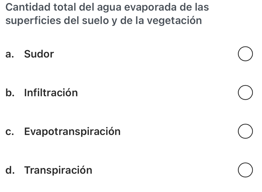 Cantidad total del agua evaporada de las
superficies del suelo y de la vegetación
a. Sudor
b. Infiltración
c. Evapotranspiración
d. Transpiración