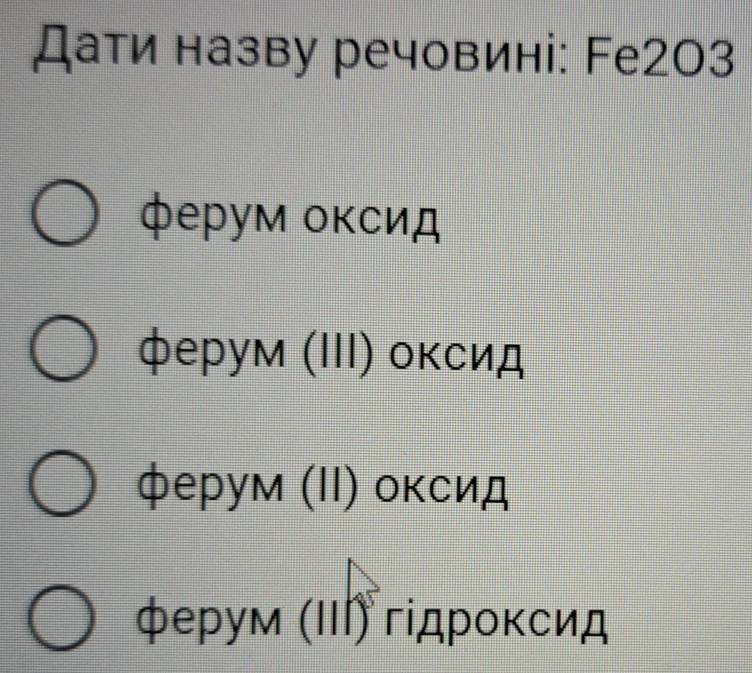 Дати назву речовині: Fе2O3
ферум окСид
ферум (ΙΙΙ) оκсид
ферум (ΙΙ) оκсид
ферум (ΙΗΙ) гідрοκсид