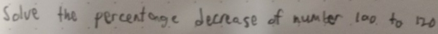 Solve the percentange decrease of number 100 to 120