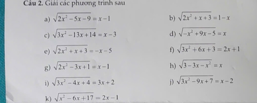 Giải các phương trình sau 
a) sqrt(2x^2-5x-9)=x-1 b) sqrt(2x^2+x+3)=1-x
c) sqrt(3x^2-13x+14)=x-3 d) sqrt(-x^2+9x-5)=x
e) sqrt(2x^2+x+3)=-x-5 f) sqrt(3x^2+6x+3)=2x+1
g) sqrt(2x^2-3x+1)=x-1 h) sqrt(3-3x-x^2)=x
i) sqrt(3x^2-4x+4)=3x+2 j) sqrt(3x^2-9x+7)=x-2
k) sqrt(x^2-6x+17)=2x-1