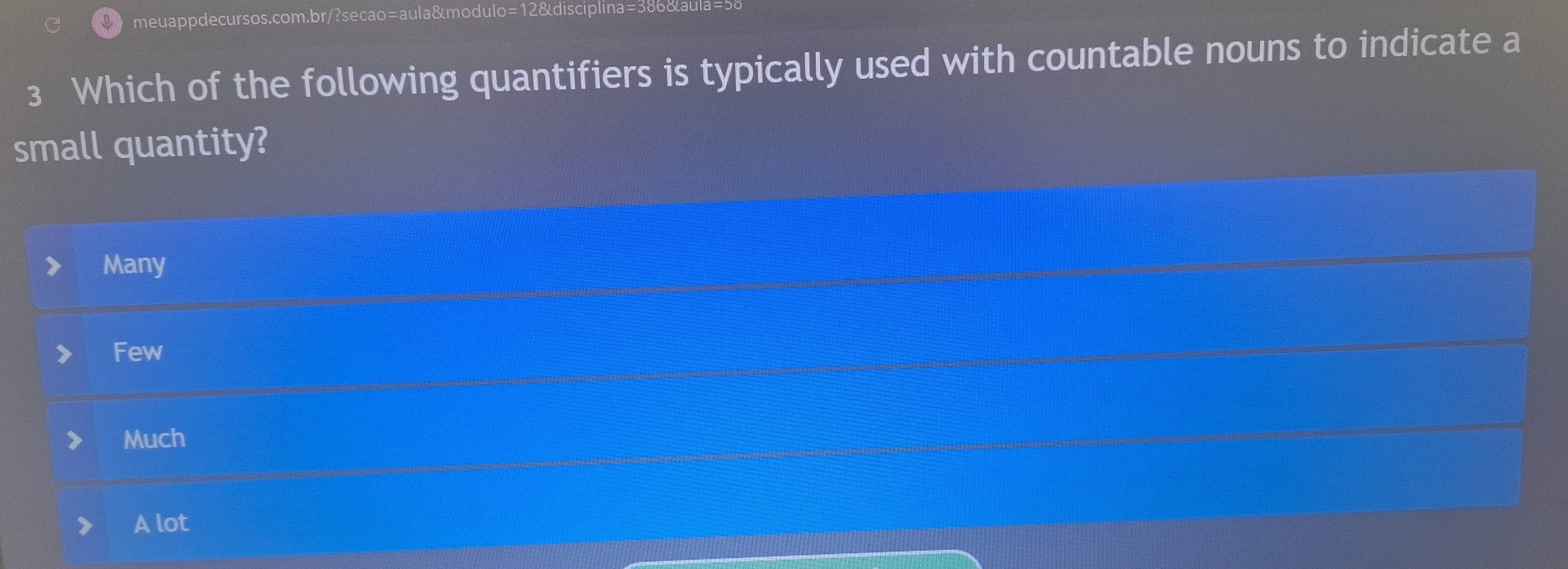 Which of the following quantifiers is typically used with countable nouns to indicate a
small quantity?
Many
Few
Much
A lot