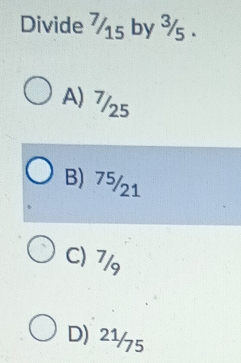 Divide 7 15 by ¾s .
A) 7/25
B) 75/21
C) 7/9
D) 2½5