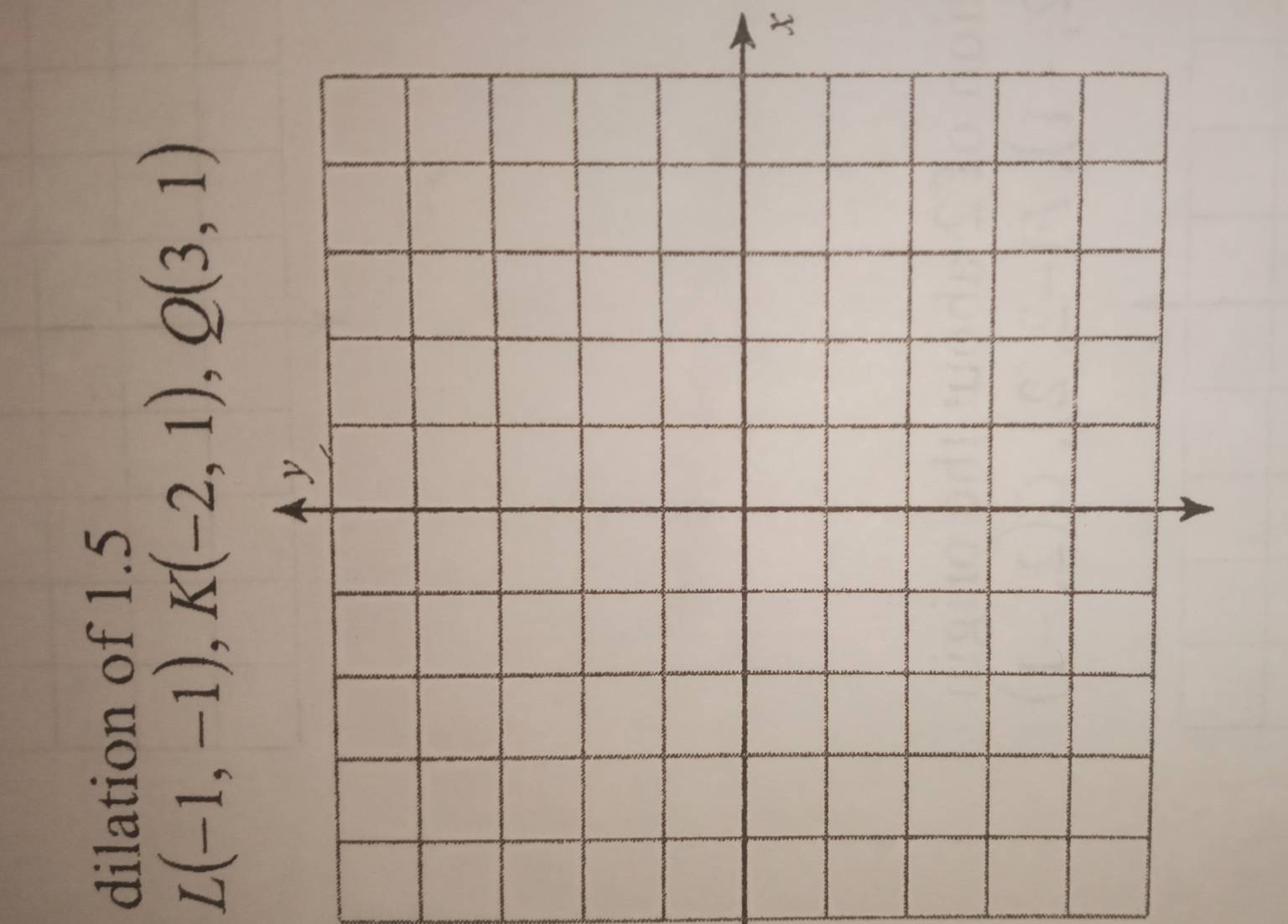 dilation of 1.5
L(-1,-1), K(-2,1), Q(3,1)
x