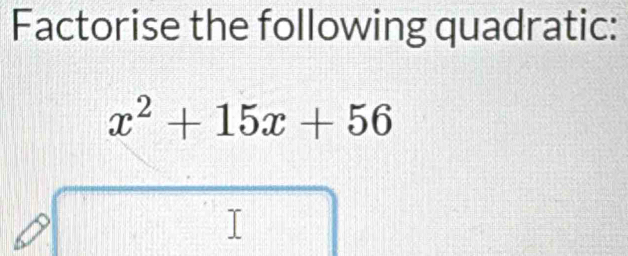 Factorise the following quadratic:
x^2+15x+56