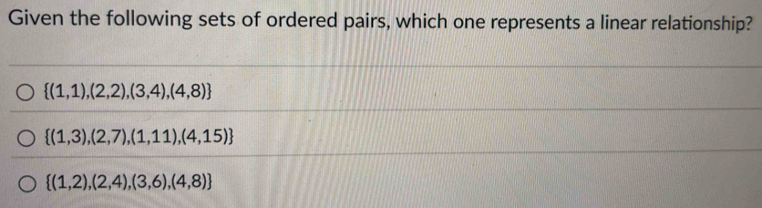 Given the following sets of ordered pairs, which one represents a linear relationship?
 (1,1),(2,2),(3,4),(4,8)
 (1,3),(2,7),(1,11),(4,15)
 (1,2),(2,4),(3,6),(4,8)