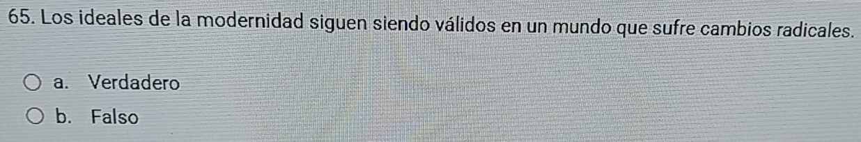 Los ideales de la modernidad siguen siendo válidos en un mundo que sufre cambios radicales.
a. Verdadero
b. Falso