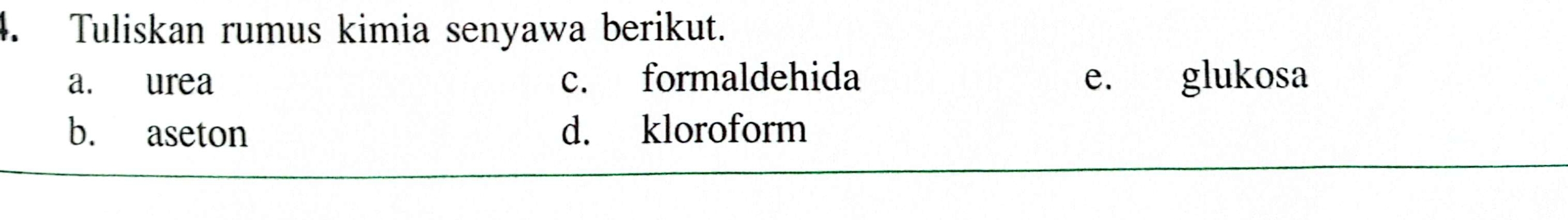 Tuliskan rumus kimia senyawa berikut. 
a. urea c. formaldehida e. glukosa 
b. aseton d. kloroform