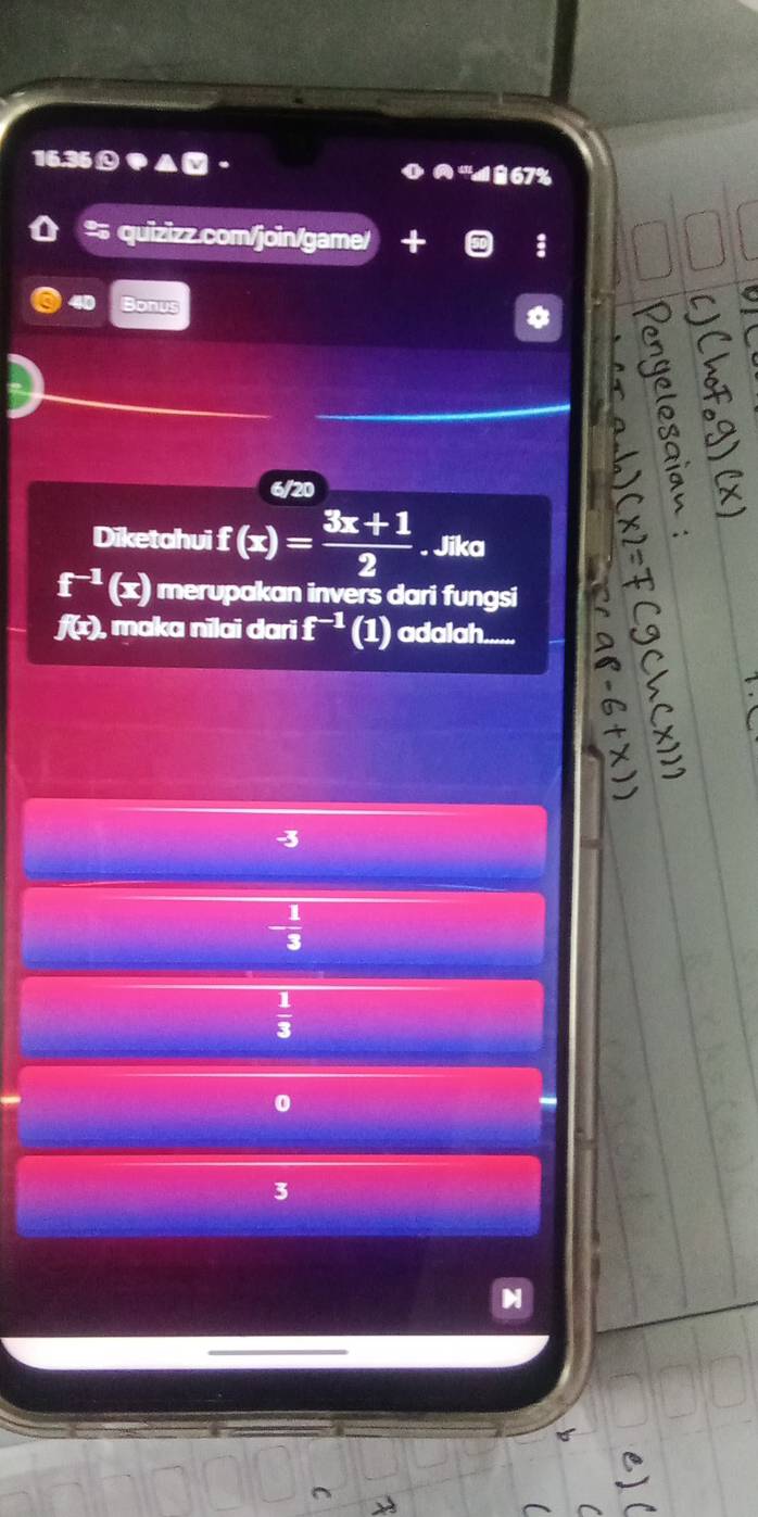 16.36①▲ 'a 67%
* quizizz.com/join/game/ + 50
onus
6/20
Diketahvi f(x)= (3x+1)/2 . Jika
f^(-1)(x) merupakan invers dari fungsi
f(ɪ), maka nilai dari f^(-1) (1) adalah......
3
- 1/3 
 1/3 
0
3