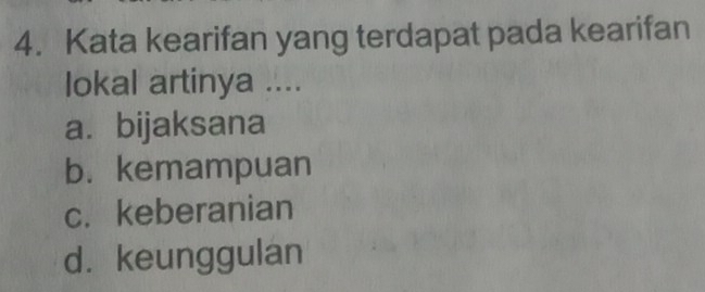 Kata kearifan yang terdapat pada kearifan
lokal artinya ....
a. bijaksana
b. kemampuan
c. keberanian
d. keunggulan