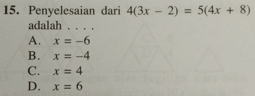 Penyelesaian dari 4(3x-2)=5(4x+8)
adalah . . . .
A. x=-6
B. x=-4
C. x=4
D. x=6