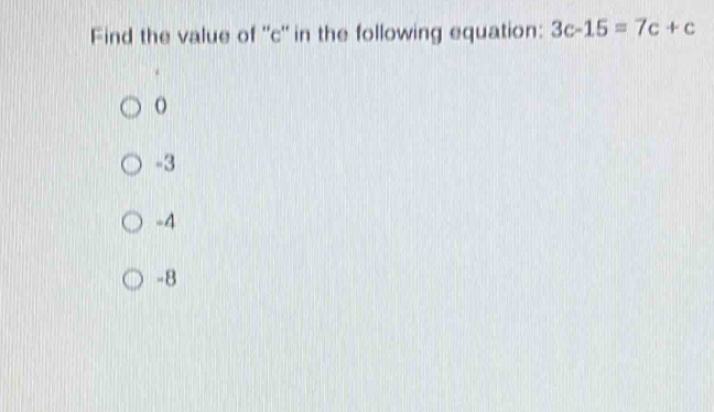 Find the value of '' c '' in the following equation: 3c-15=7c+c
o
-3
-4
-8