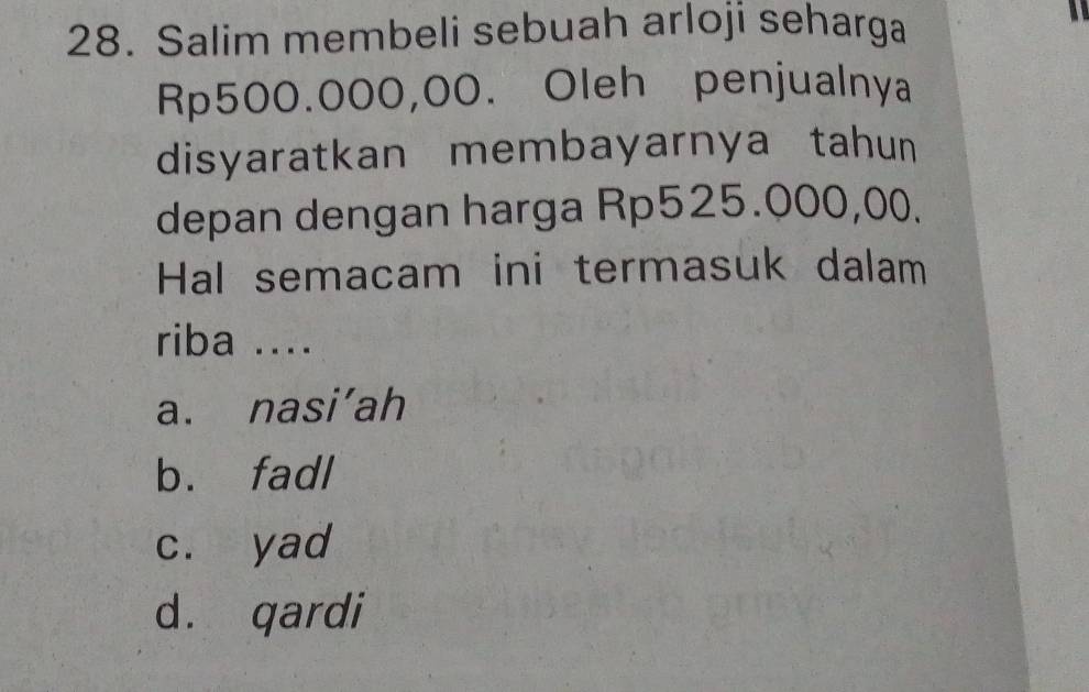 Salim membeli sebuah arloji seharga
Rp500.000,00. Oleh penjualnya
disyaratkan membayarnya tahun
depan dengan harga Rp525.000,00.
Hal semacam ini termasuk dalam
riba ....
a. nasi’ah
b. fadl
c. yad
d. qardi