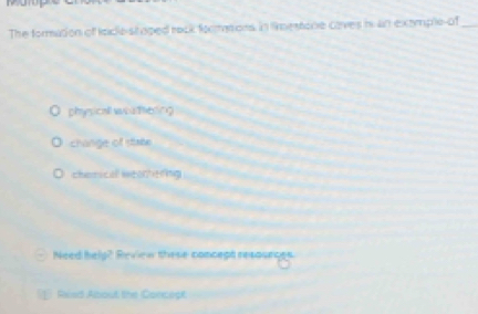 The formation of lndie staped rock foomons in limestone caves i an extmple-of_
physicall wos thering
change of staee
charical weorhering
Need help? Review these concept resounges.
Raisd About the Concept