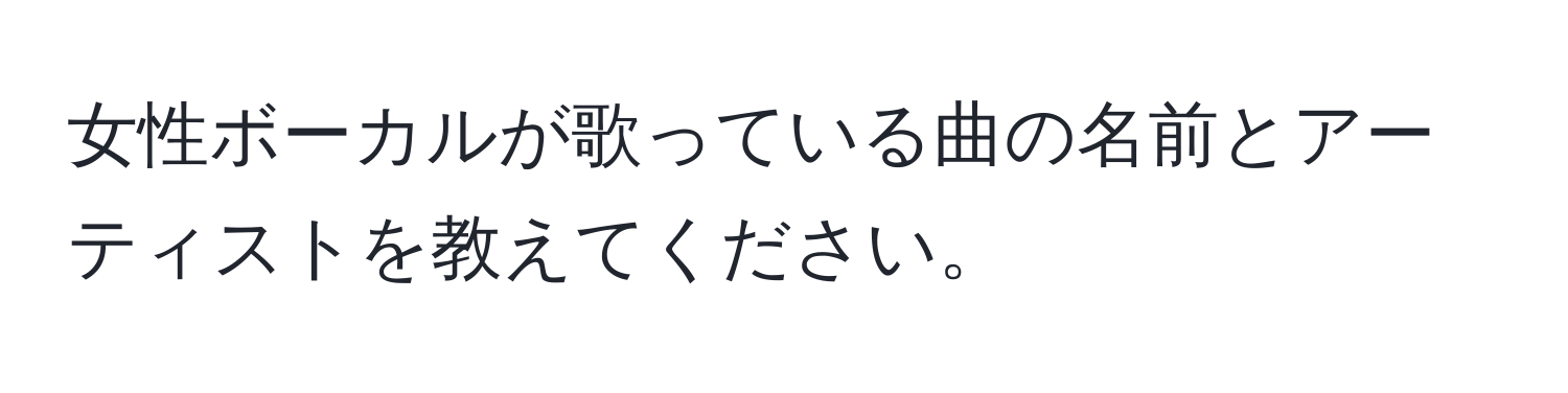 女性ボーカルが歌っている曲の名前とアーティストを教えてください。