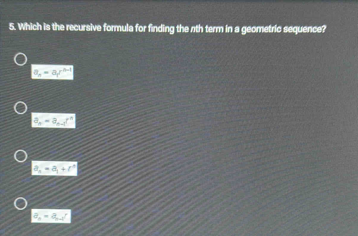 Which is the recursive formula for finding the nth term in a geometric sequence?
a_n=a_1r^(n-1)
a_n=a_n-1r^n
a_n=a_1+r^n
widehat a_n=hat a_n-1r