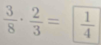  3/8 ·  2/3 =  1/4 